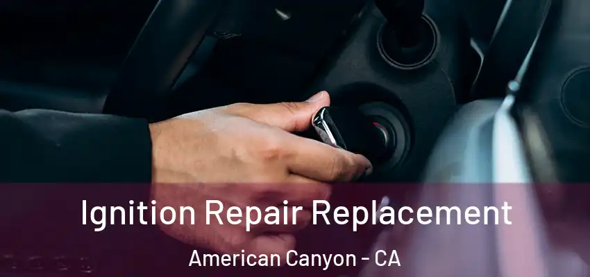  Ignition Repair Replacement American Canyon - CA